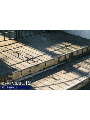 cover image of 私が見た光景 Volume 12 2021年1月～2月